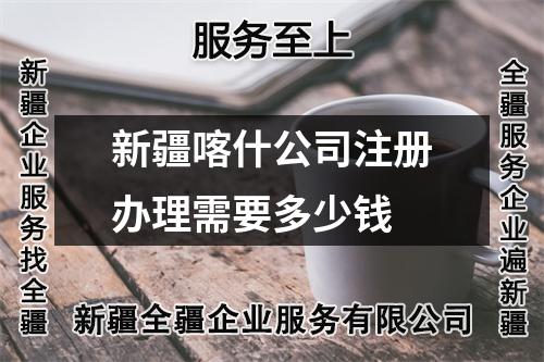 新疆喀什公司注册办理需要多少钱