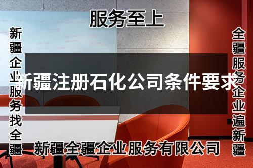 新疆注册石化公司条件要求