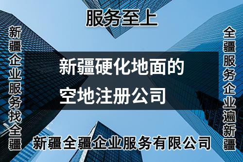新疆硬化地面的空地注册公司