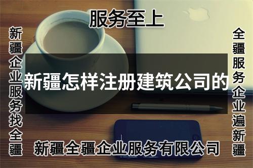 新疆怎样注册建筑公司的