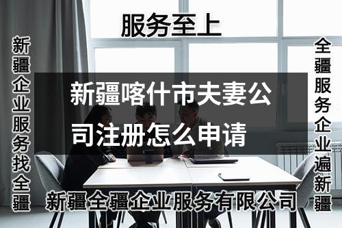 新疆喀什市夫妻公司注册怎么申请