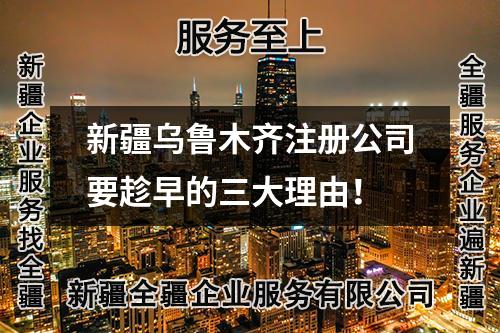 新疆乌鲁木齐注册公司要趁早的三大理由!