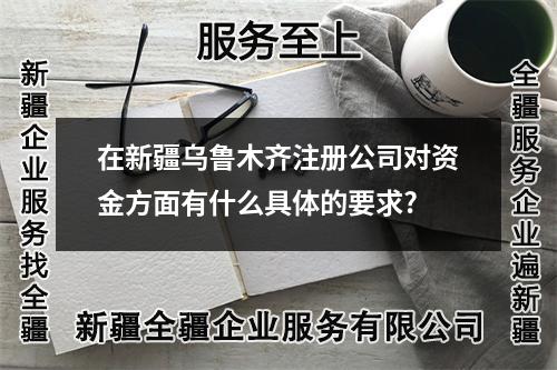 在新疆<a href=https://www.dailicaiwu.net/zhuce/ target=_blank class=infotextkey>乌鲁木齐注册公司</a>对资金方面有什么具体的要求?