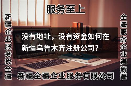 没有地址,没有资金如何在新疆乌鲁木齐注册公司?