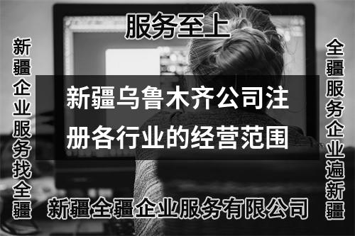 新疆乌鲁木齐公司注册各行业的经营范围