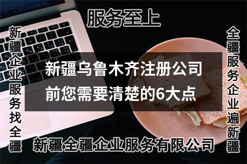 新疆乌鲁木齐注册公司前您需要清楚的6大点