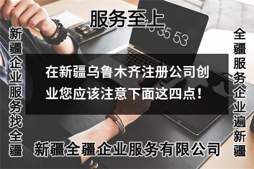 在新疆乌鲁木齐注册公司创业您应该注意下面这四点！