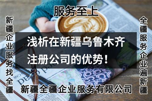 浅析在新疆乌鲁木齐注册公司的优势!