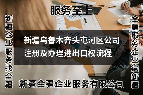 新疆乌鲁木齐头屯河区公司注册及办理进出口权流程