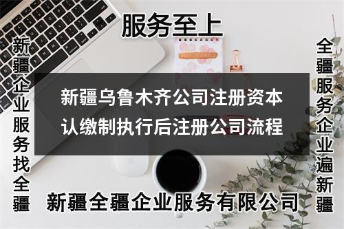 新疆乌鲁木齐公司注册资本认缴制执行后注册公司流程
