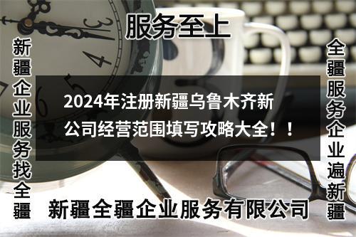 2024年注册新疆乌鲁木齐新公司经营范围填写攻略大全！！