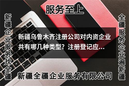 新疆乌鲁木齐注册公司对内资企业共有哪几种类型？注册登记应当提交哪些材料？