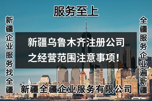 新疆乌鲁木齐注册公司之经营范围注意事项!