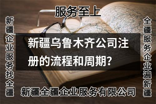 新疆乌鲁木齐公司注册的流程和周期？