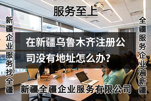在新疆乌鲁木齐注册公司没有地址怎么办？