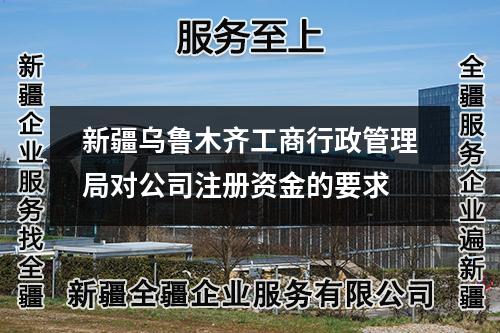 新疆乌鲁木齐工商行政管理局对公司注册资金的要求