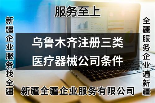 乌鲁木齐注册三类医疗器械公司条件