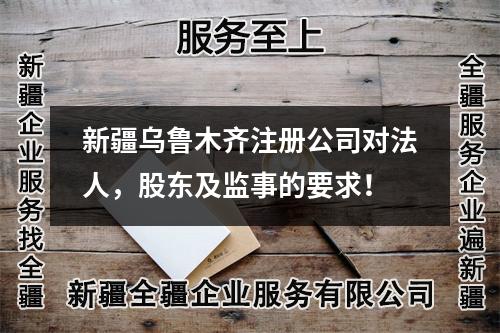新疆乌鲁木齐注册公司对法人，股东及监事的要求！