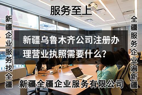 新疆乌鲁木齐公司注册办理营业执照需要什么？