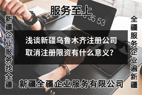 浅谈新疆乌鲁木齐注册公司注销注册限资有什么意义?