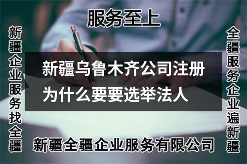 新疆乌鲁木齐公司注册为什么要要选举法人