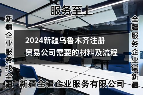 2024新疆乌鲁木齐注册贸易公司需要的材料及流程