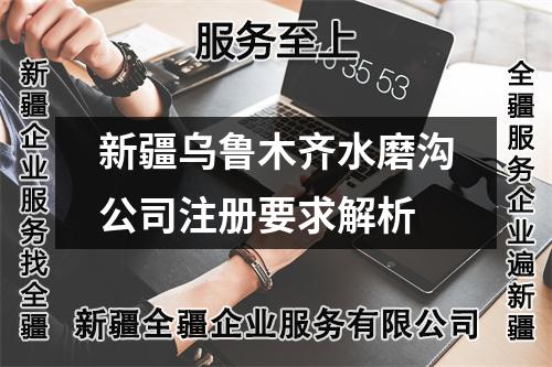 新疆乌鲁木齐水磨沟公司注册要求解析