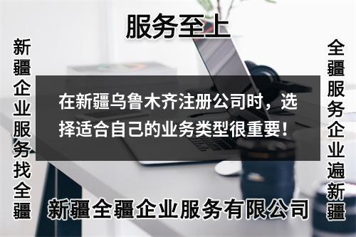在新疆乌鲁木齐注册公司时，选择适合自己的业务类型很重要！