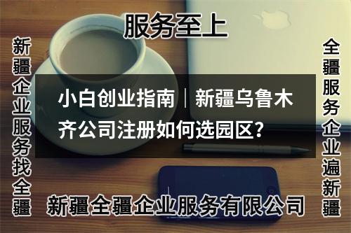 小白创业指南|新疆乌鲁木齐公司注册如何选园区?