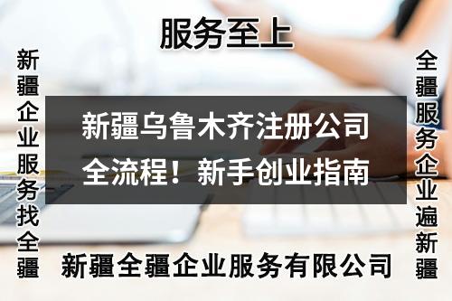 新疆乌鲁木齐注册公司全流程!新手创业指南