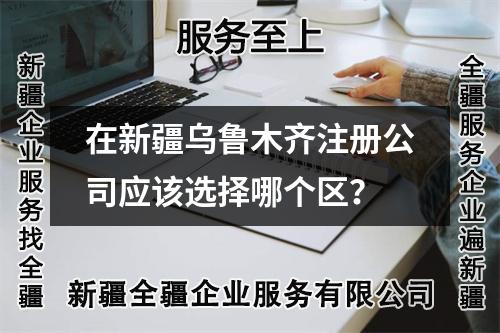 在新疆乌鲁木齐注册公司应该选择哪个区？