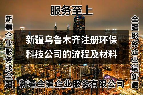 新疆乌鲁木齐注册环保科技公司的流程及材料