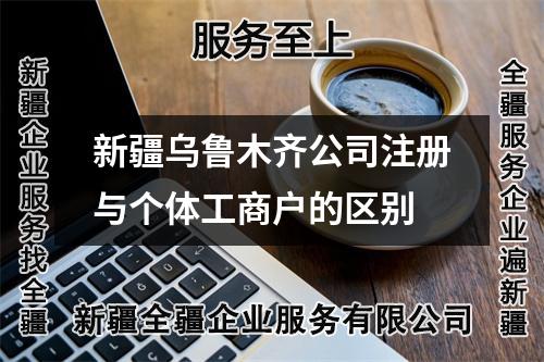 新疆乌鲁木齐公司注册与个体工商户的区别