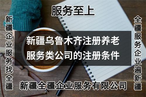 新疆乌鲁木齐注册养老服务类公司的注册条件