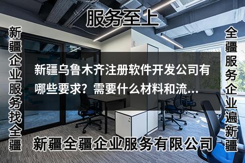 新疆乌鲁木齐注册软件开发公司有哪些要求？需要什么材料和流程？