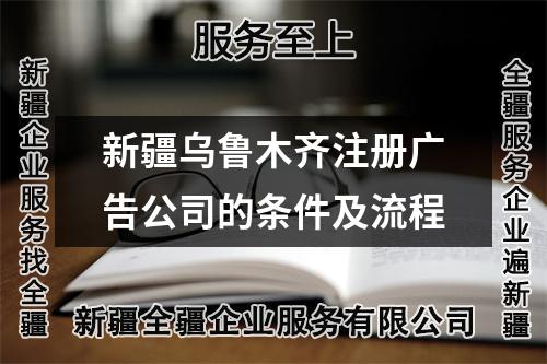 新疆乌鲁木齐注册广告公司的条件及流程