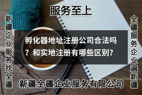 孵化器地址注册公司合法吗？和实地注册有哪些区别？