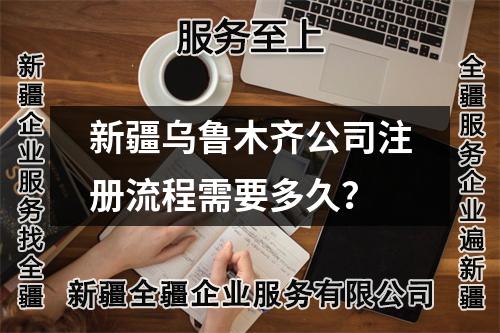 新疆乌鲁木齐公司注册流程需要多久?