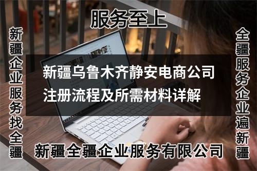 新疆乌鲁木齐静安电商公司注册流程及所需材料详解