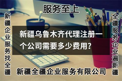 新疆乌鲁木齐代理注册一个公司需要多少费用？