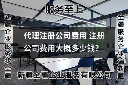 代理注册公司费用 注册公司费用大概多少钱？
