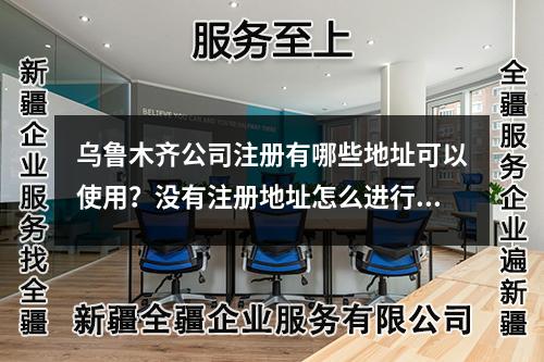 乌鲁木齐公司注册有哪些地址可以使用？没有注册地址怎么进行注册公司？