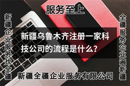 新疆乌鲁木齐注册一家科技公司的流程是什么?