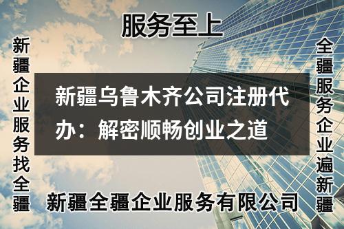 新疆乌鲁木齐公司注册代办:解密顺畅创业之道
