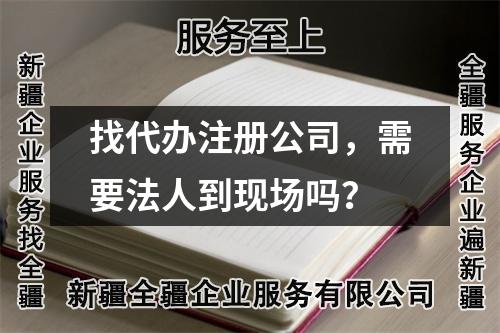 找代办注册公司,需要法人到现场吗?