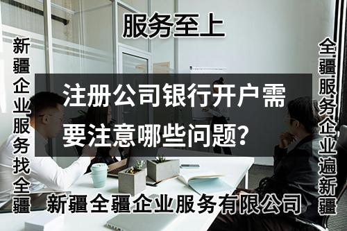 注册公司银行开户需要注意哪些问题？