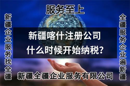  新疆喀什注册公司什么时候开始纳税？
