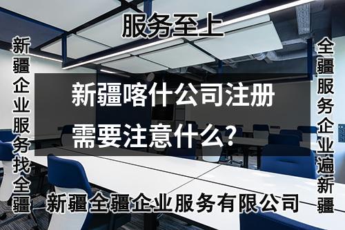 新疆喀什公司注册需要注意什么?