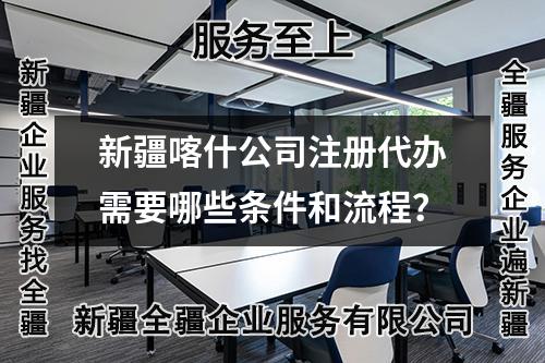 新疆喀什公司注册代办需要哪些条件和流程？