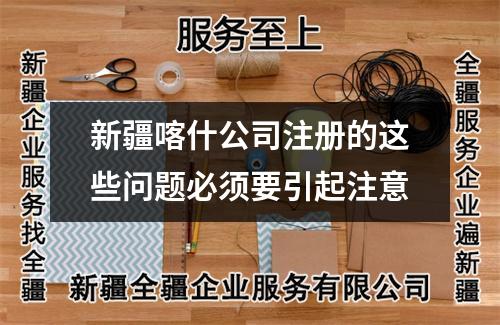 新疆喀什公司注册的这些问题必须要引起注意